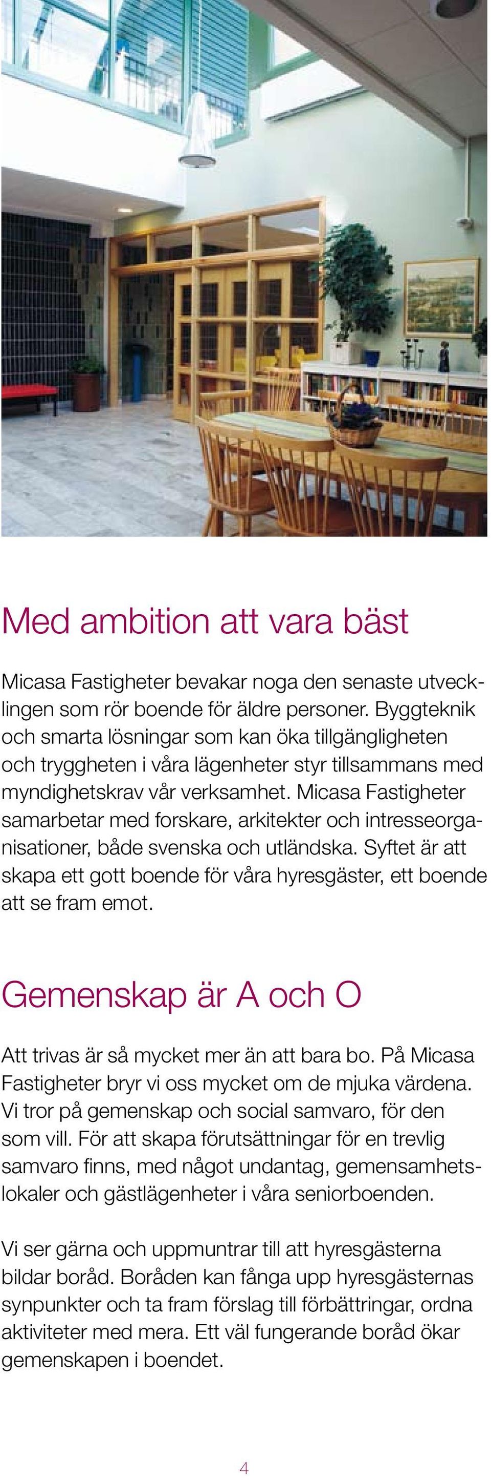 Micasa Fastigheter samarbetar med forskare, arkitekter och intresseorganisationer, både svenska och utländska. Syftet är att skapa ett gott boende för våra hyresgäster, ett boende att se fram emot.