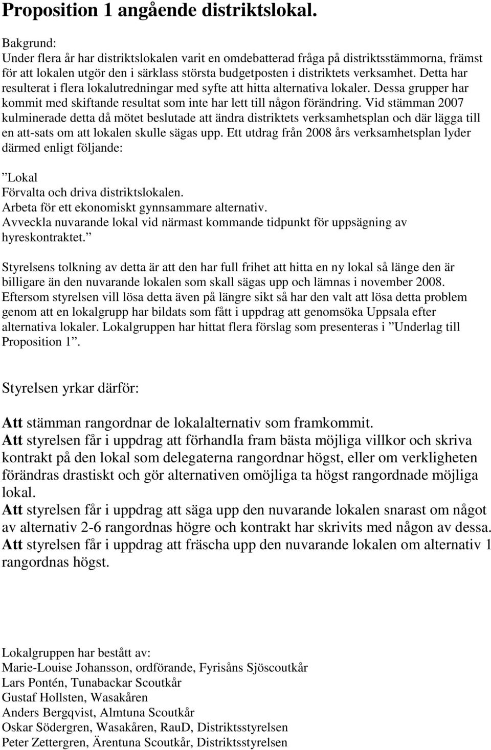 Detta har resulterat i flera lokalutredningar med syfte att hitta alternativa lokaler. Dessa grupper har kommit med skiftande resultat som inte har lett till någon förändring.