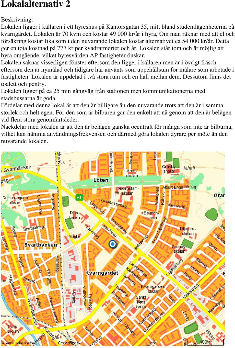 Detta ger en totalkostnad på 777 kr per kvadratmerter och år. Lokalen står tom och är möjlig att hyra omgående, vilket hyresvärden AP fastigheter önskar.