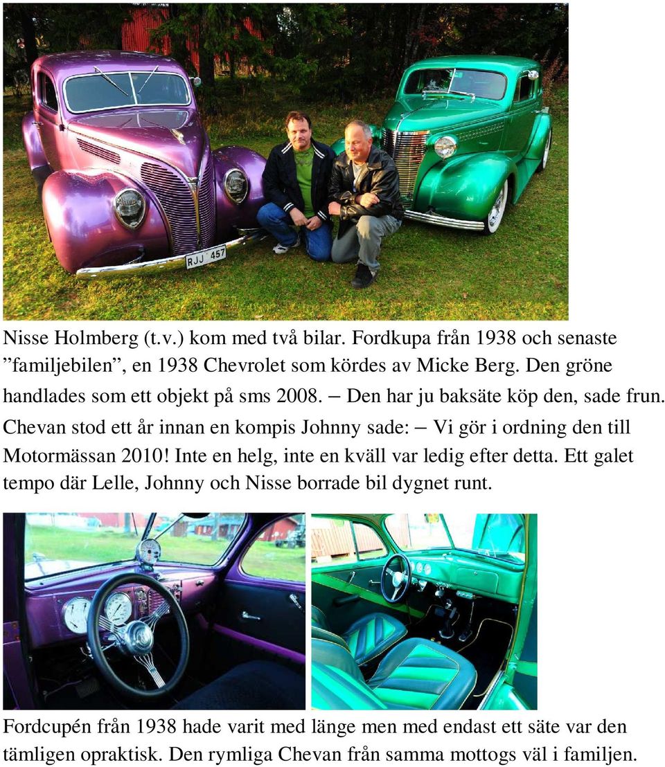 Chevan stod ett år innan en kompis Johnny sade: Vi gör i ordning den till Motormässan 2010! Inte en helg, inte en kväll var ledig efter detta.