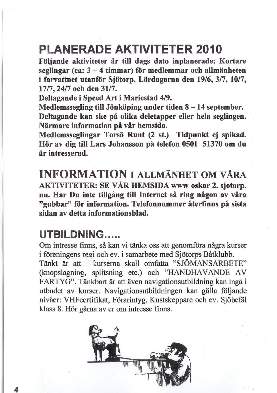 Deltagande kan ske på olika deletapper eller hela seglingen. Närmare information på vår hemsida. Medlemsseglingar Torsö Runt (2 st.) Tidpunkt ej spikad.