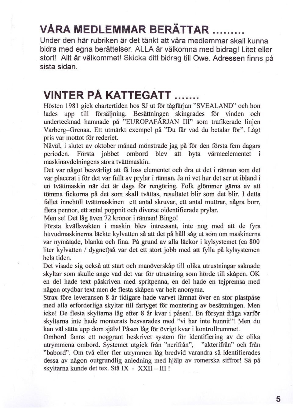 Besättningen skingrades för vinden och undertecknad hamnade på "EUROPAFÄRlAN III" som trafikerade linjen Varberg-Grenaa. Ett utmärkt exempel på "Du får vad du betalar för".