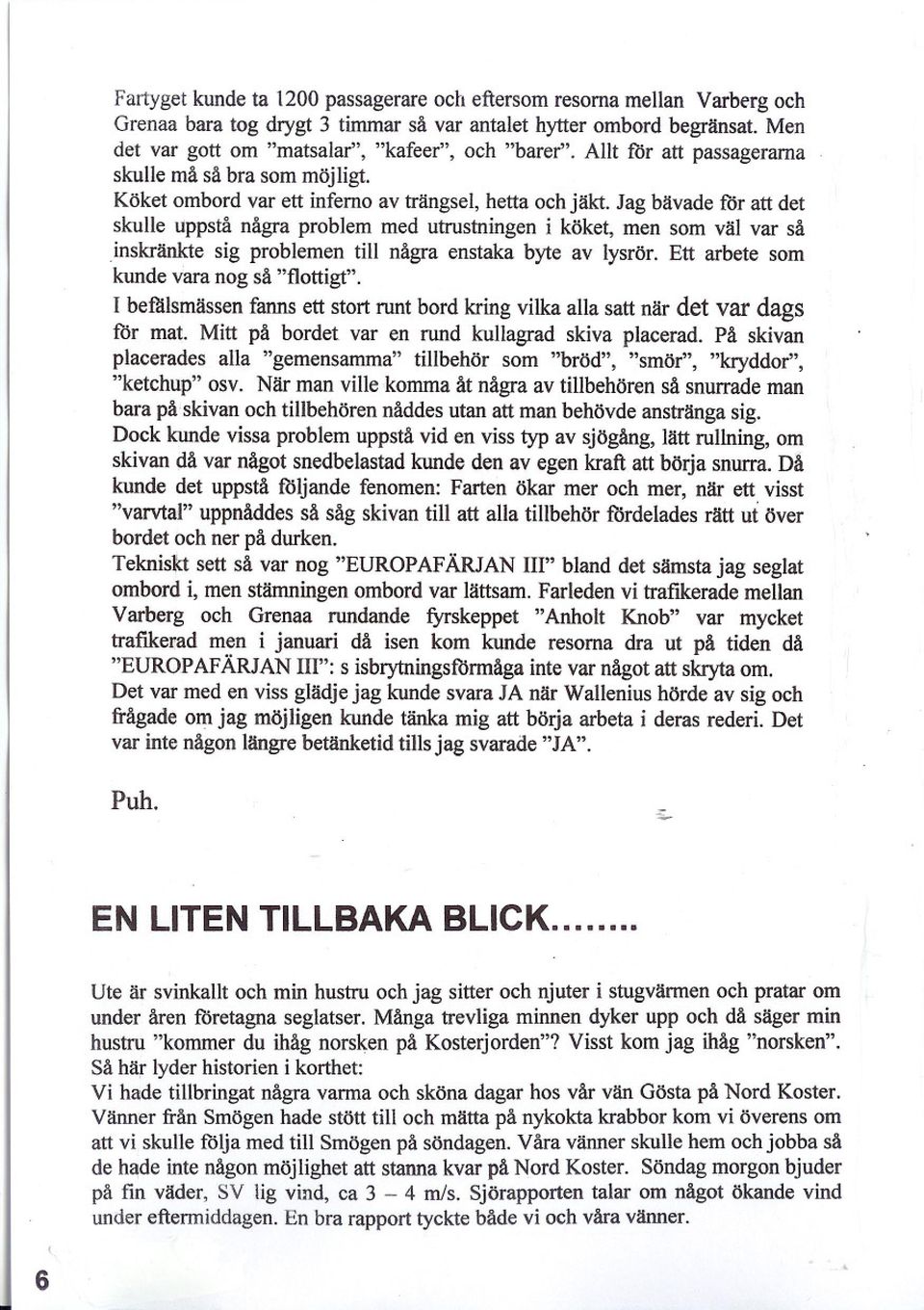 Jag bävade llir att det skulle uppstå några problem med utrustningen i köket, men som väl var så inskränkte sig problemen till några enstaka byte av lysrör.