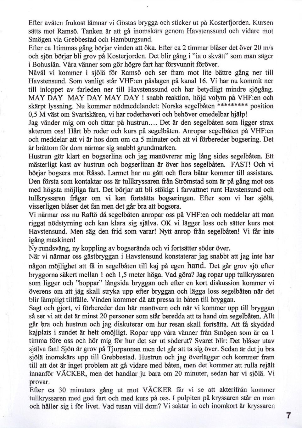 Efter ca 2 timmar blåser det över 20 mls och sjön börjar bli grov på Kosterjorden. Det blir gång i "ia o skvätt" som man säger i Bohuslän. Våra vänner som gör högre fart har försvunnit föröver.