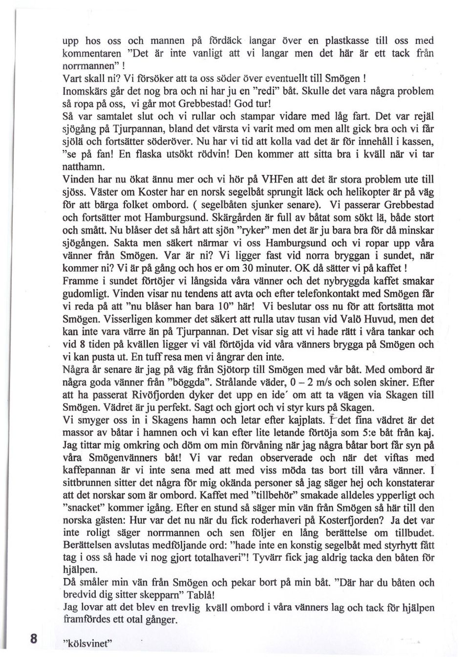 Så var samtalet slut och vi rullar och stampar vidare med låg fart. Det var rejäl sjögång på Tjurpannan, bland det värsta vi varit med om men allt gick bra och vi får sjölä och fortsätter söderöver.