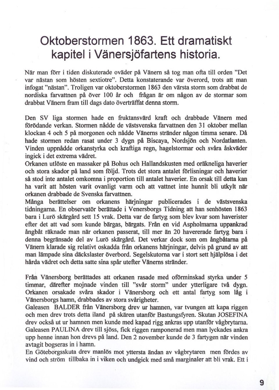 Troligen var oktoberstormen 1863 den värsta storm som drabbat de nordiska farvattnen på över l00 år och ftågan är om någon av de stormar som drabbat Vänern ftam till dags dato överträffat denna storm.