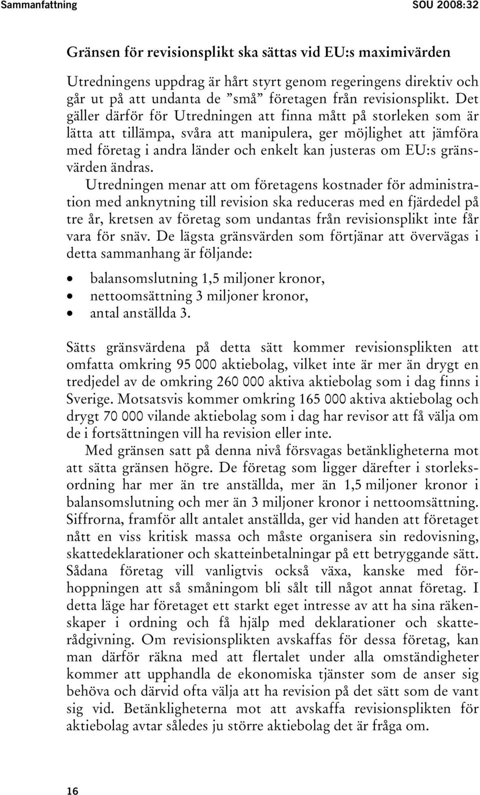 Det gäller därför för Utredningen att finna mått på storleken som är lätta att tillämpa, svåra att manipulera, ger möjlighet att jämföra med företag i andra länder och enkelt kan justeras om EU:s