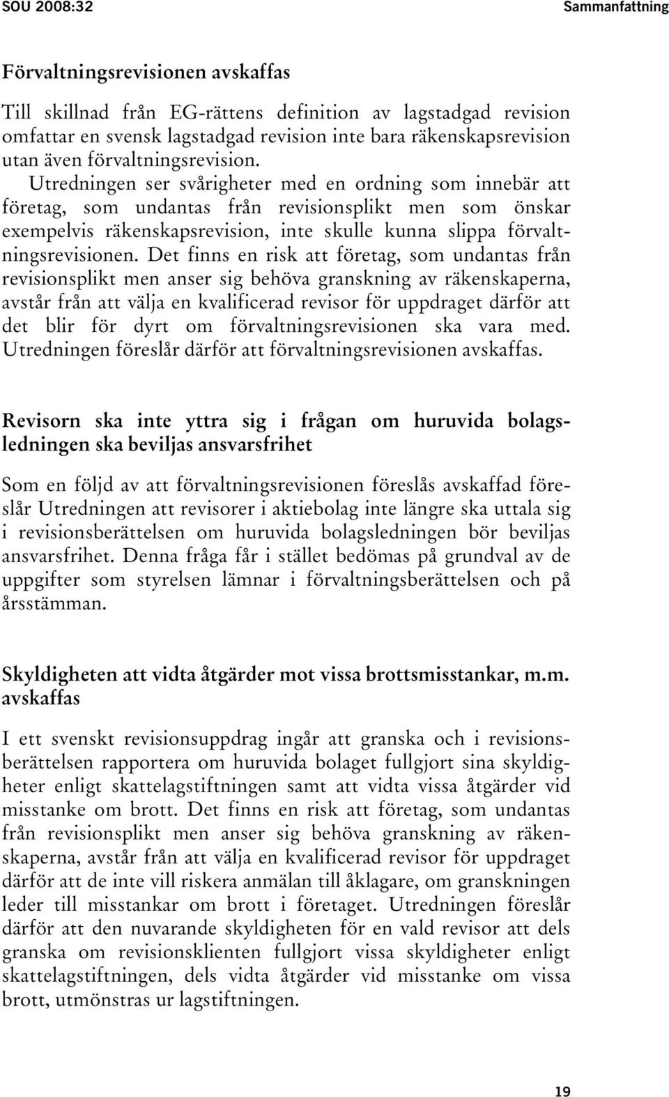 Utredningen ser svårigheter med en ordning som innebär att företag, som undantas från revisionsplikt men som önskar exempelvis räkenskapsrevision, inte skulle kunna slippa förvaltningsrevisionen.