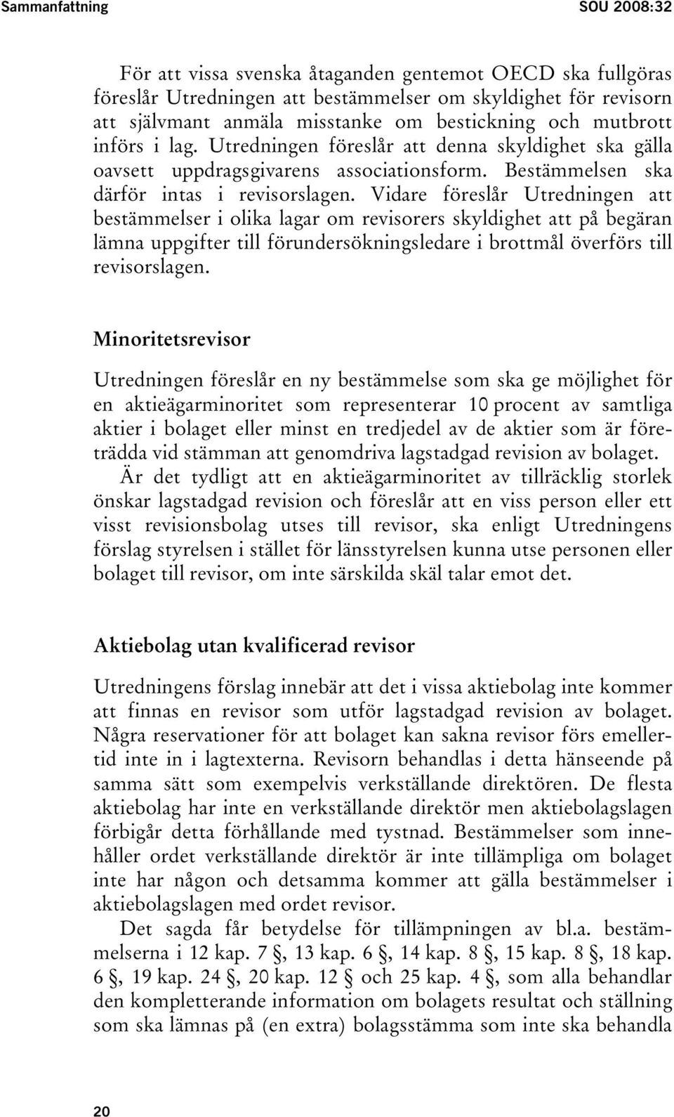 Vidare föreslår Utredningen att bestämmelser i olika lagar om revisorers skyldighet att på begäran lämna uppgifter till förundersökningsledare i brottmål överförs till revisorslagen.