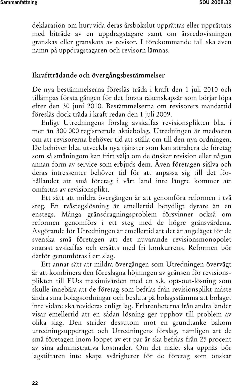 Ikraftträdande och övergångsbestämmelser De nya bestämmelserna föreslås träda i kraft den 1 juli 2010 och tillämpas första gången för det första räkenskapsår som börjar löpa efter den 30 juni 2010.