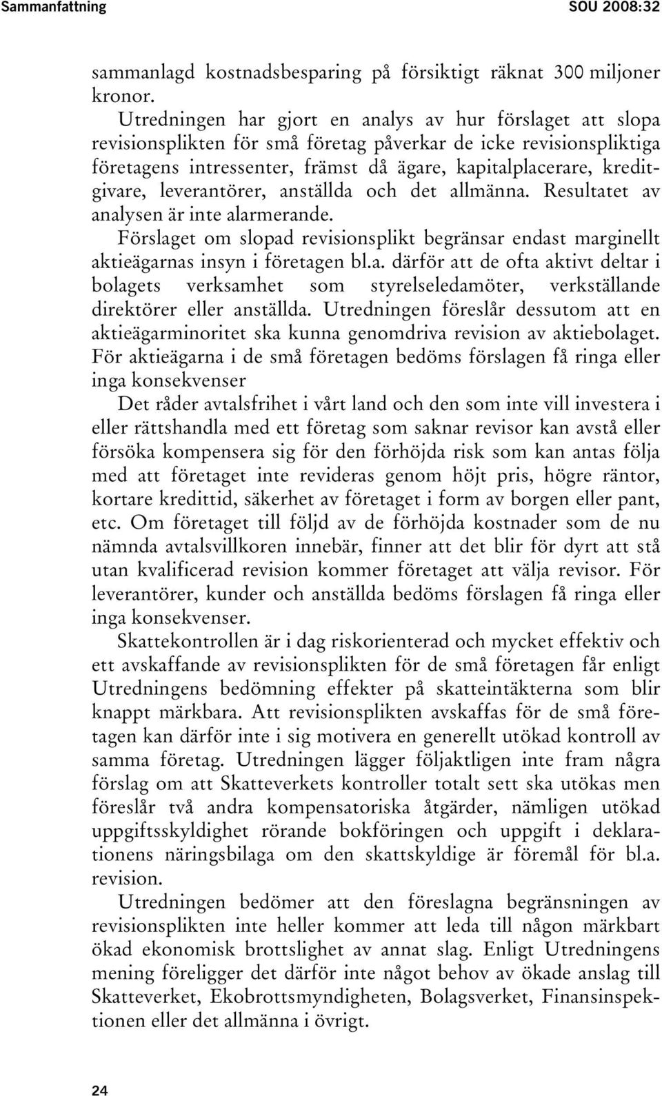 kreditgivare, leverantörer, anställda och det allmänna. Resultatet av analysen är inte alarmerande. Förslaget om slopad revisionsplikt begränsar endast marginellt aktieägarnas insyn i företagen bl.a. därför att de ofta aktivt deltar i bolagets verksamhet som styrelseledamöter, verkställande direktörer eller anställda.