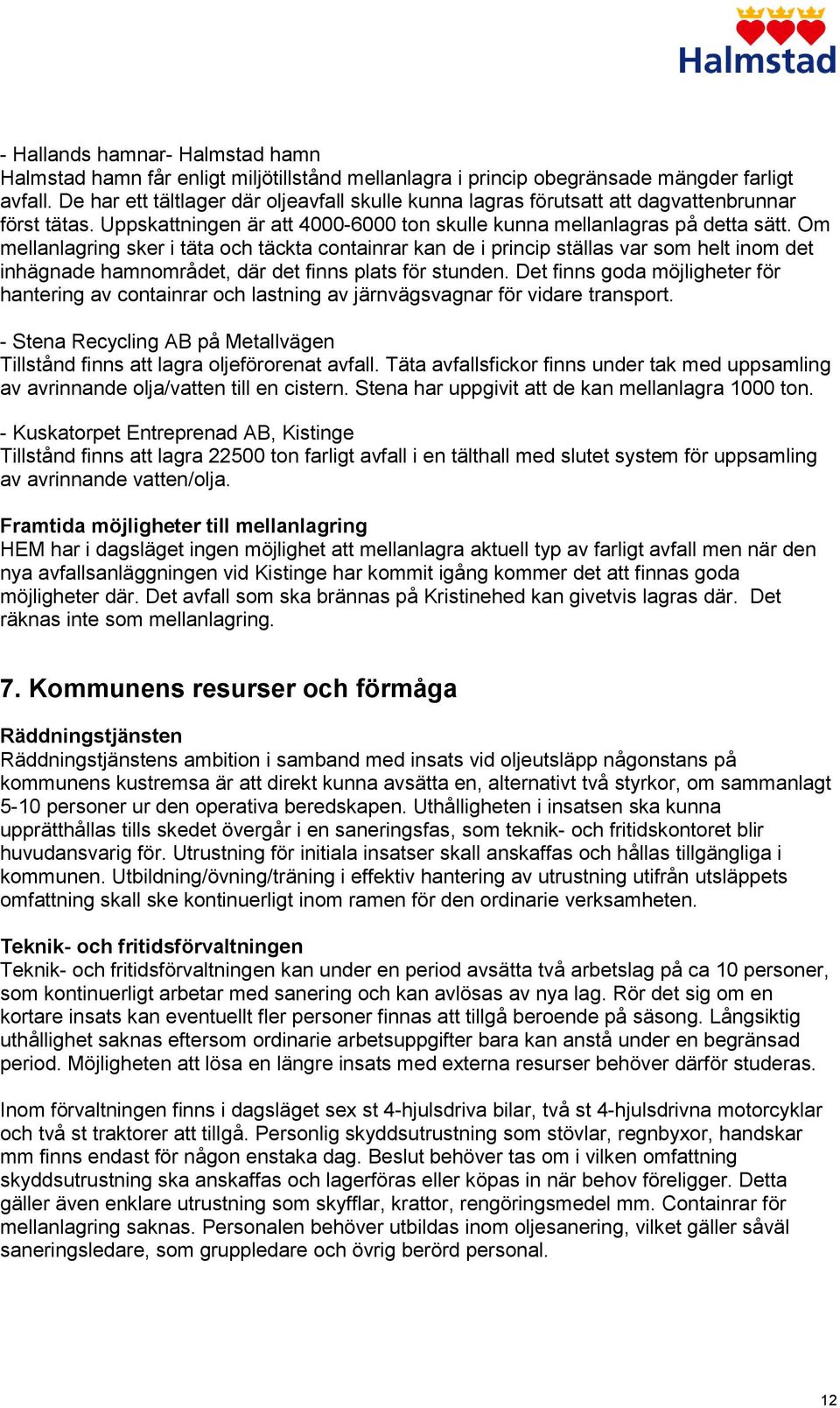 Om mellanlagring sker i täta och täckta containrar kan de i princip ställas var som helt inom det inhägnade hamnområdet, där det finns plats för stunden.