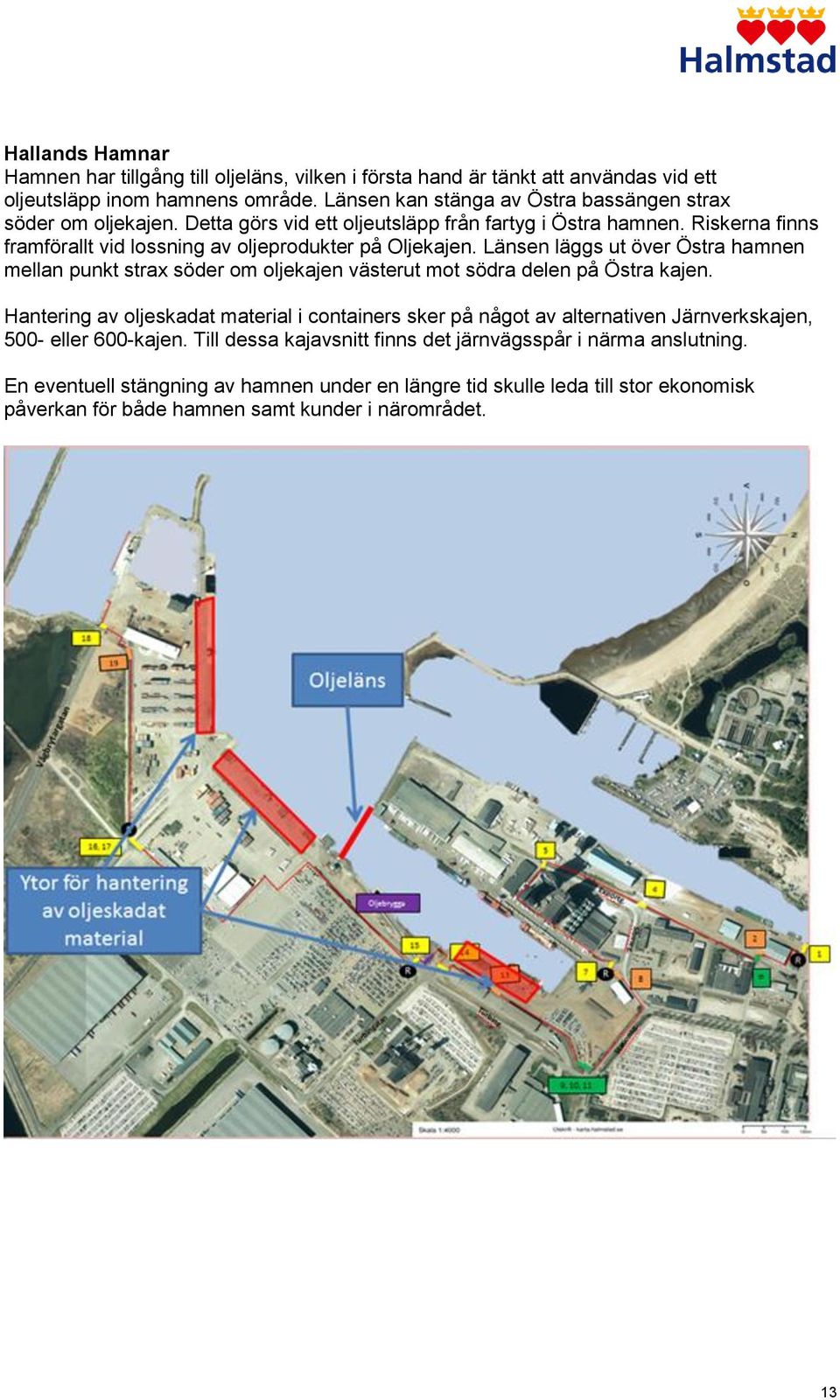 Riskerna finns framförallt vid lossning av oljeprodukter på Oljekajen. Länsen läggs ut över Östra hamnen mellan punkt strax söder om oljekajen västerut mot södra delen på Östra kajen.