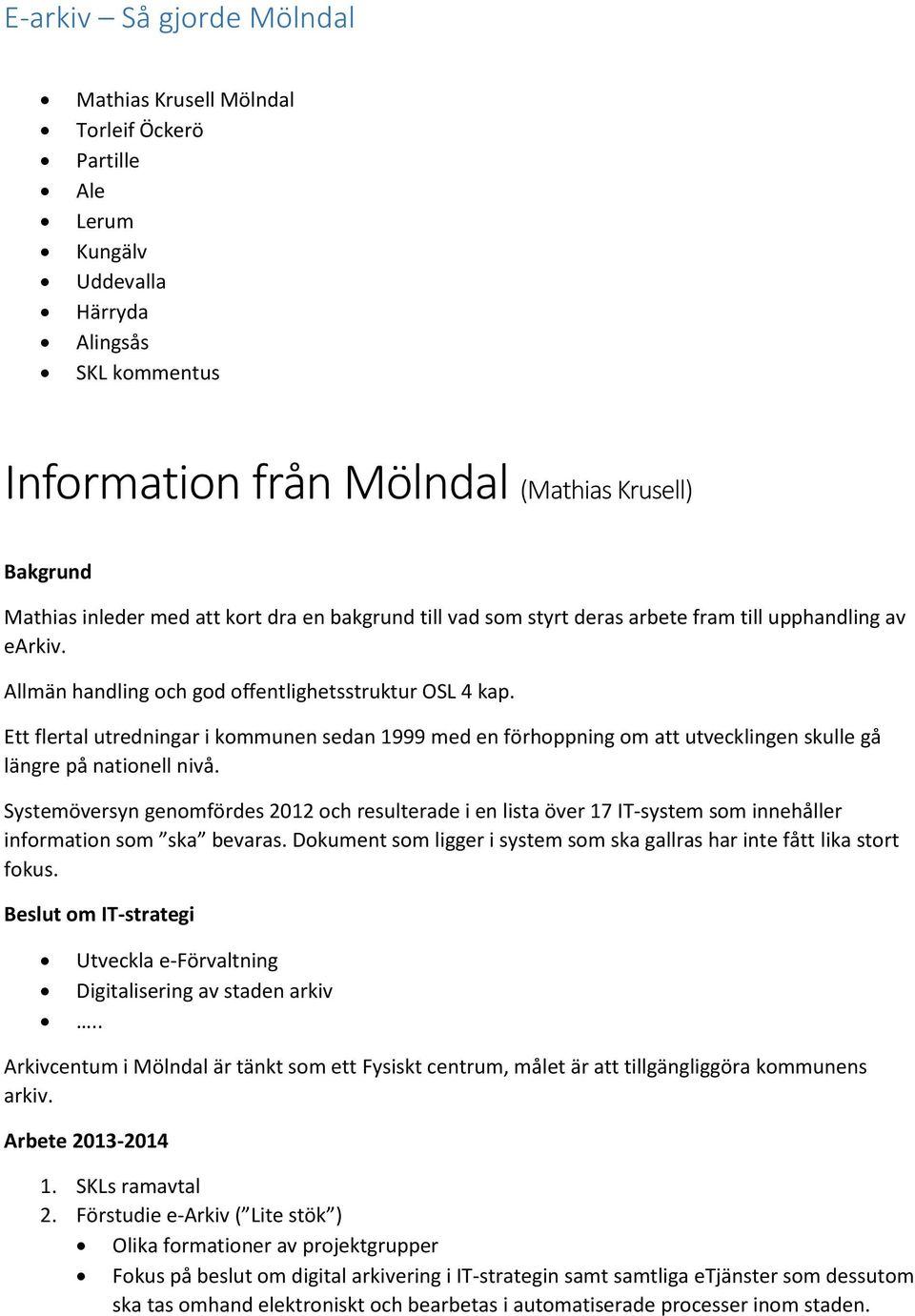 Ett flertal utredningar i kommunen sedan 1999 med en förhoppning om att utvecklingen skulle gå längre på nationell nivå.