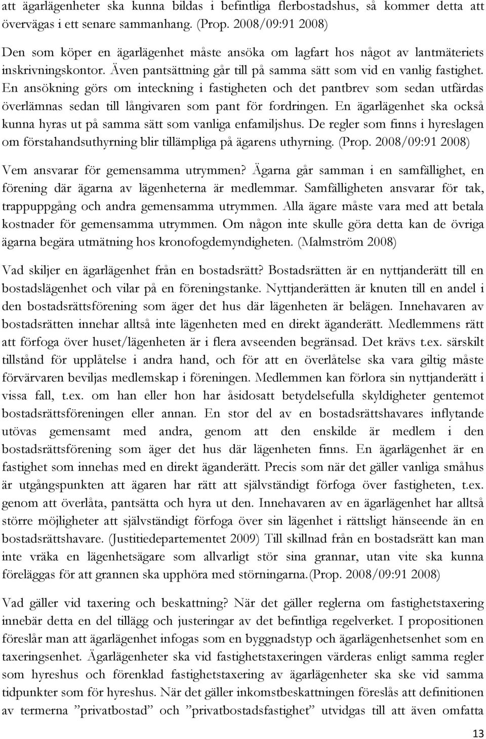 En ansökning görs om inteckning i fastigheten och det pantbrev som sedan utfärdas överlämnas sedan till långivaren som pant för fordringen.