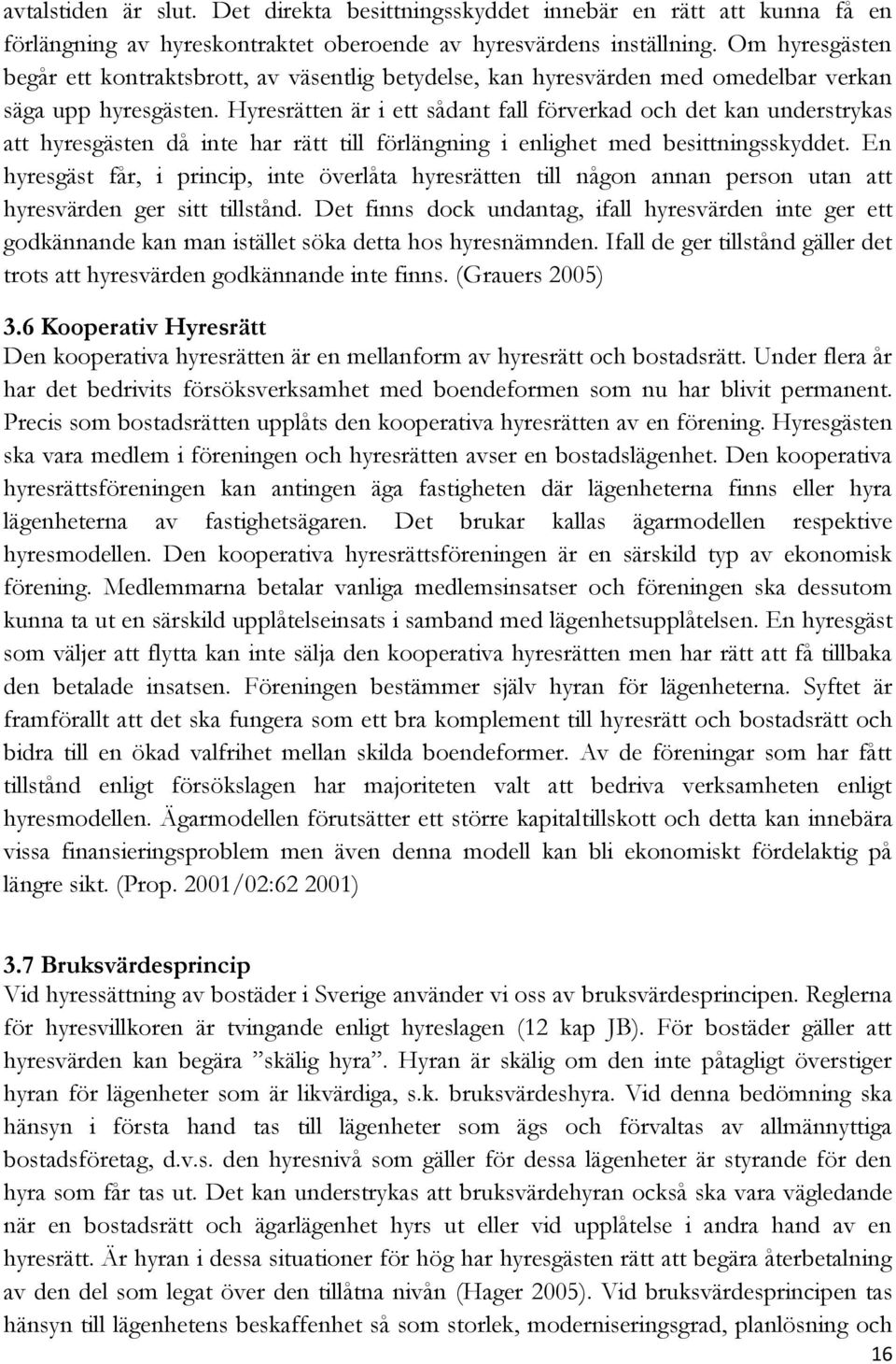 Hyresrätten är i ett sådant fall förverkad och det kan understrykas att hyresgästen då inte har rätt till förlängning i enlighet med besittningsskyddet.