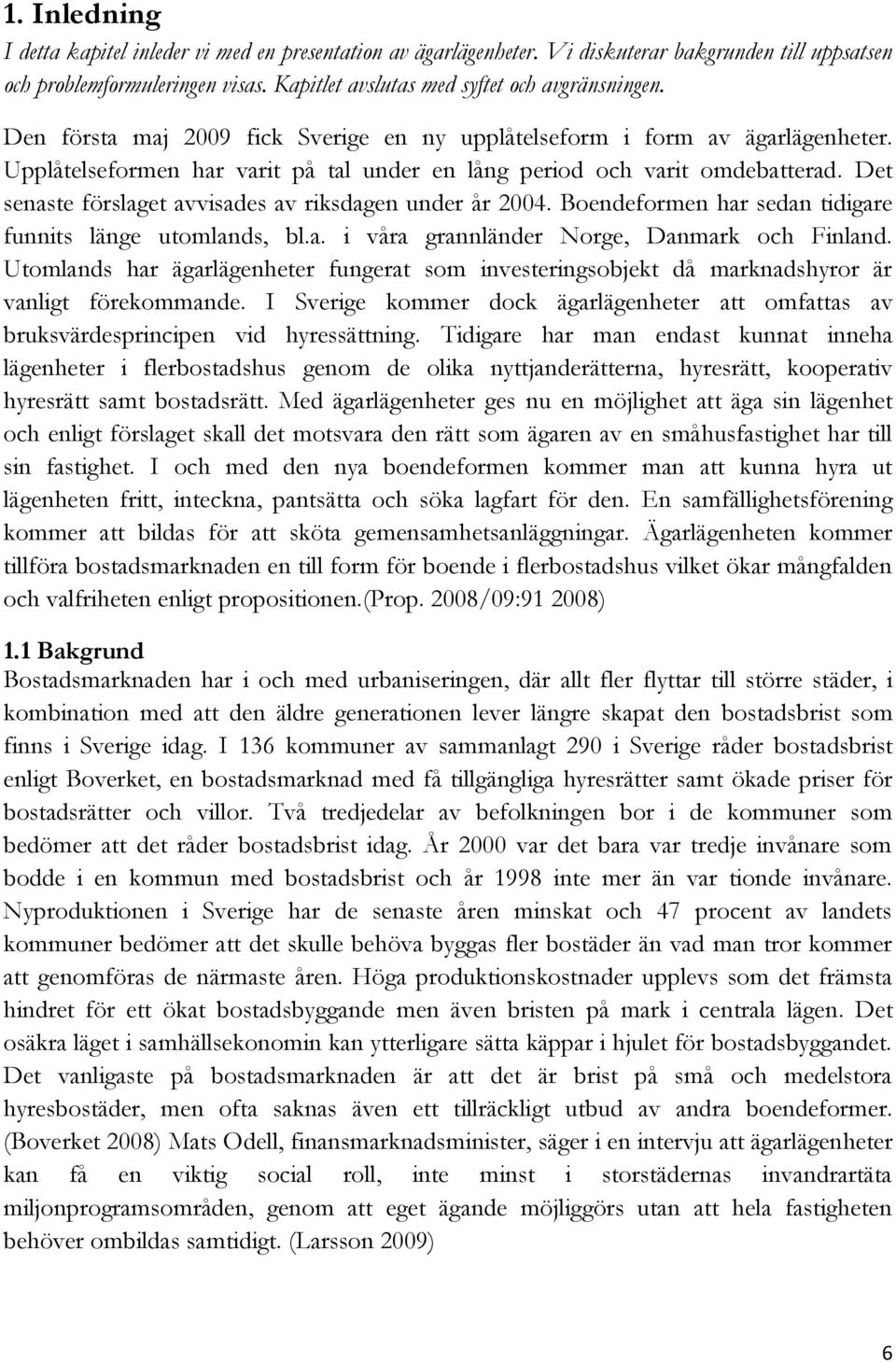 Det senaste förslaget avvisades av riksdagen under år 2004. Boendeformen har sedan tidigare funnits länge utomlands, bl.a. i våra grannländer Norge, Danmark och Finland.