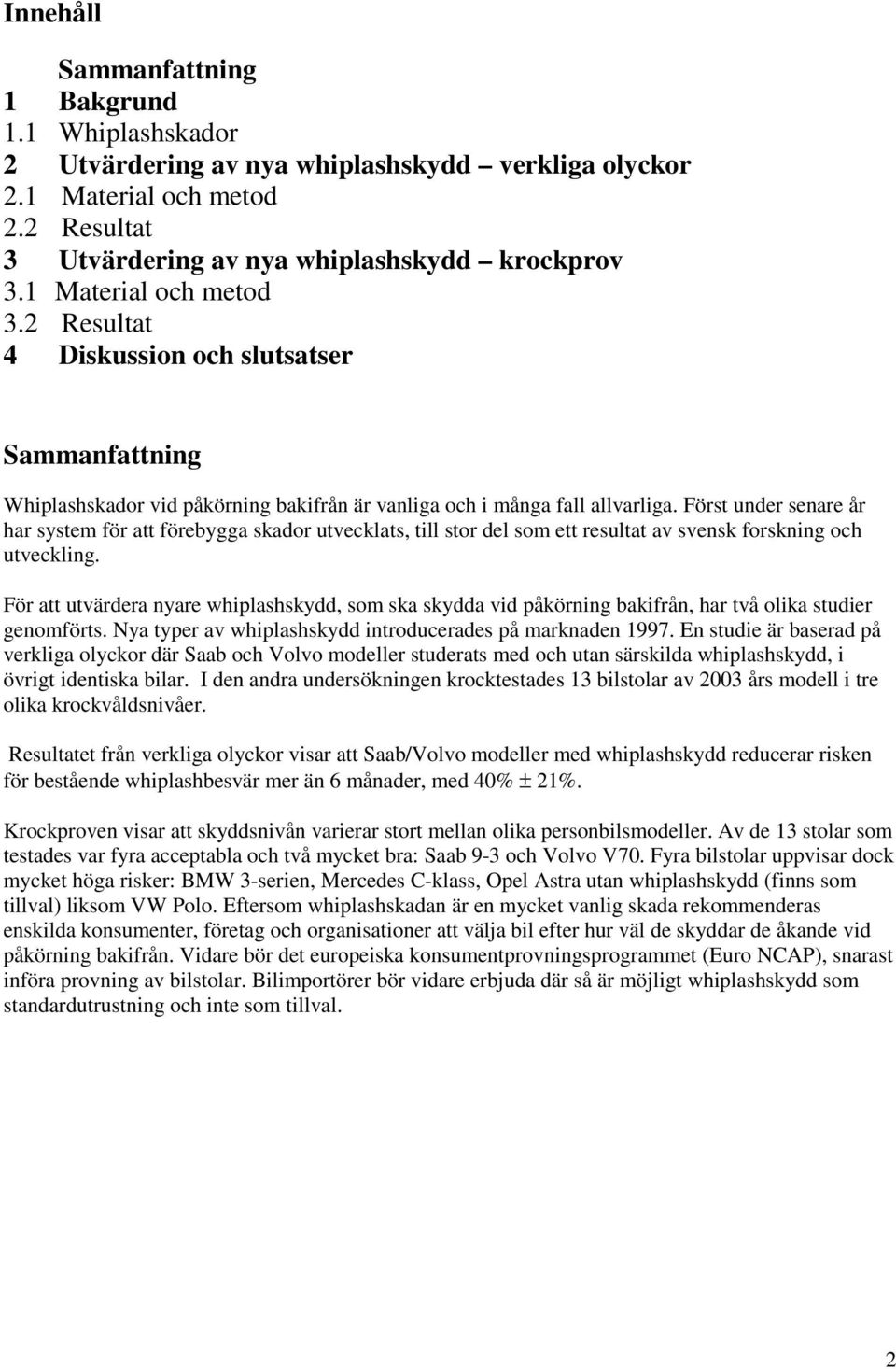 Först under senare år har system för att förebygga skador utvecklats, till stor del som ett resultat av svensk forskning och utveckling.