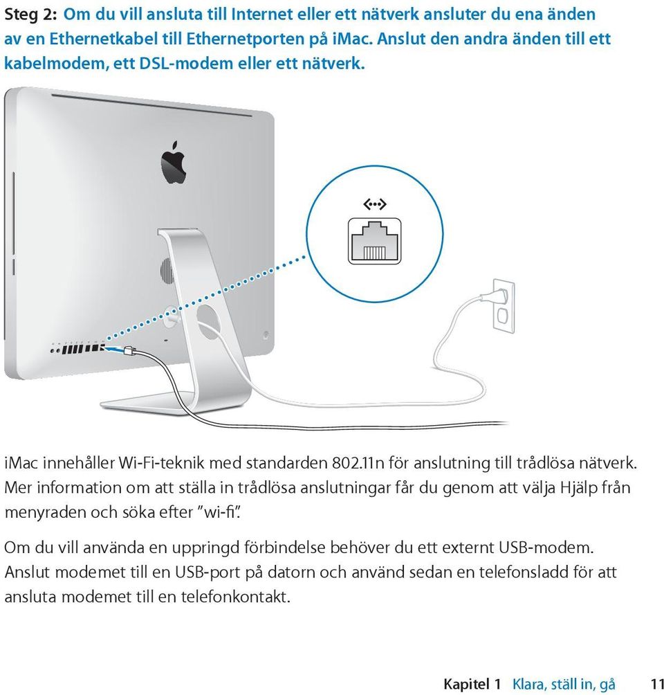 11n för anslutning till trådlösa nätverk. Mer information om att ställa in trådlösa anslutningar får du genom att välja Hjälp från menyraden och söka efter wi-fi.