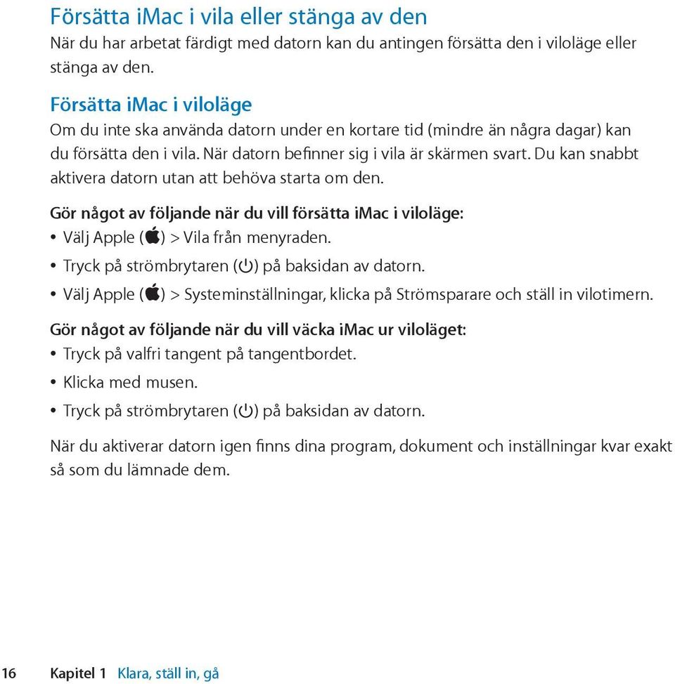 Du kan snabbt aktivera datorn utan att behöva starta om den. Gör något av följande när du vill försätta imac i viloläge: Välj Apple (apple) > Vila från menyraden.