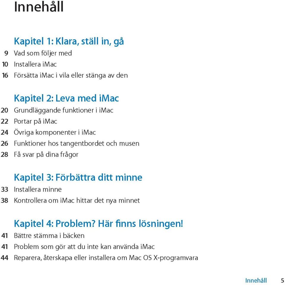 dina frågor Kapitel 3: Förbättra ditt minne 33 Installera minne 38 Kontrollera om imac hittar det nya minnet Kapitel 4: Problem?