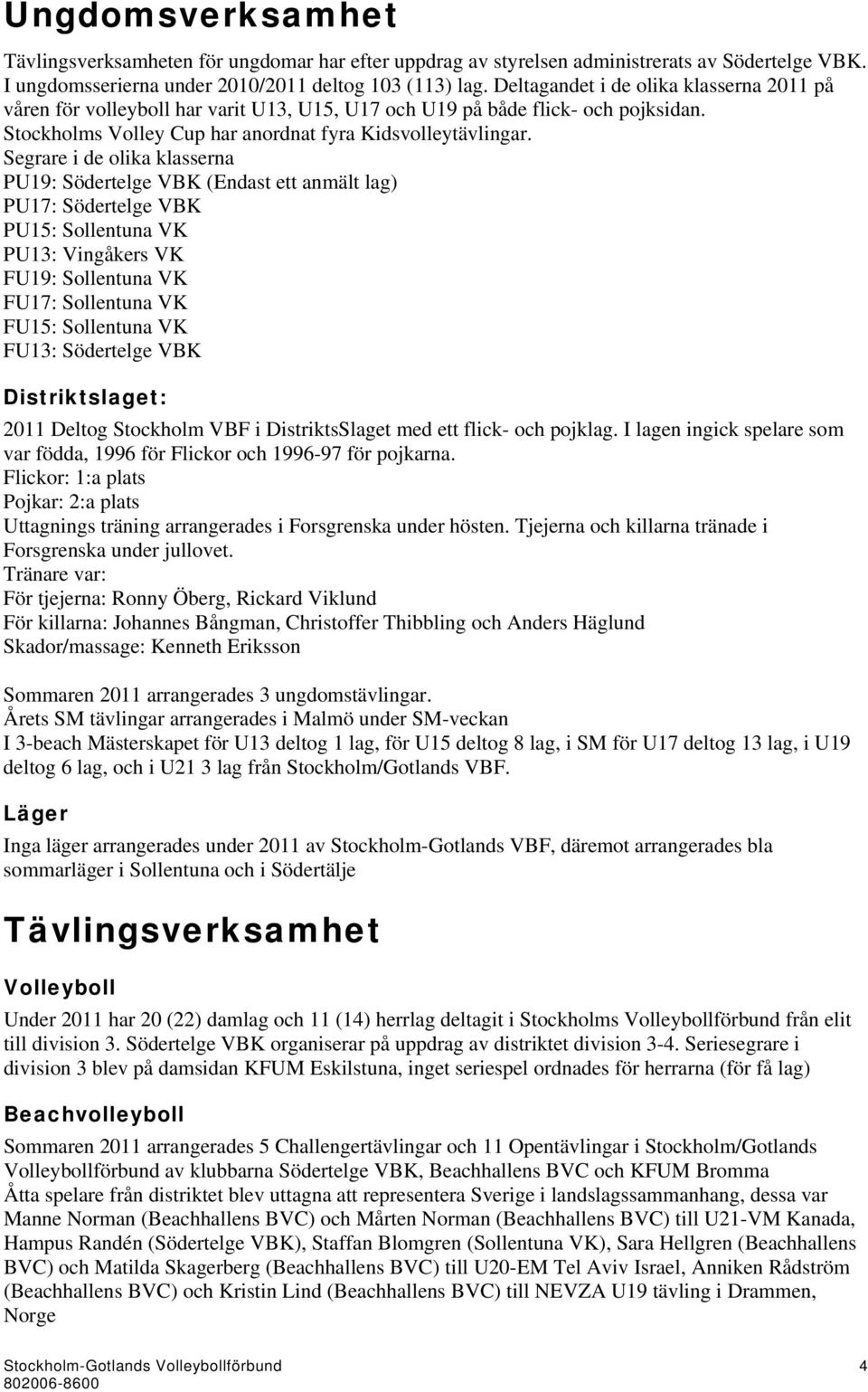 Segrare i de olika klasserna PU19: Södertelge VBK (Endast ett anmält lag) PU17: Södertelge VBK PU15: Sollentuna VK PU13: Vingåkers VK FU19: Sollentuna VK FU17: Sollentuna VK FU15: Sollentuna VK FU13: