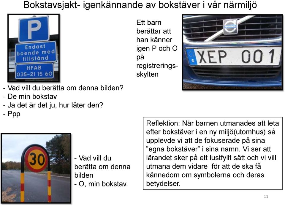 Reflektion: När barnen utmanades att leta efter bokstäver i en ny miljö(utomhus) så upplevde vi att de fokuserade på sina egna bokstäver i