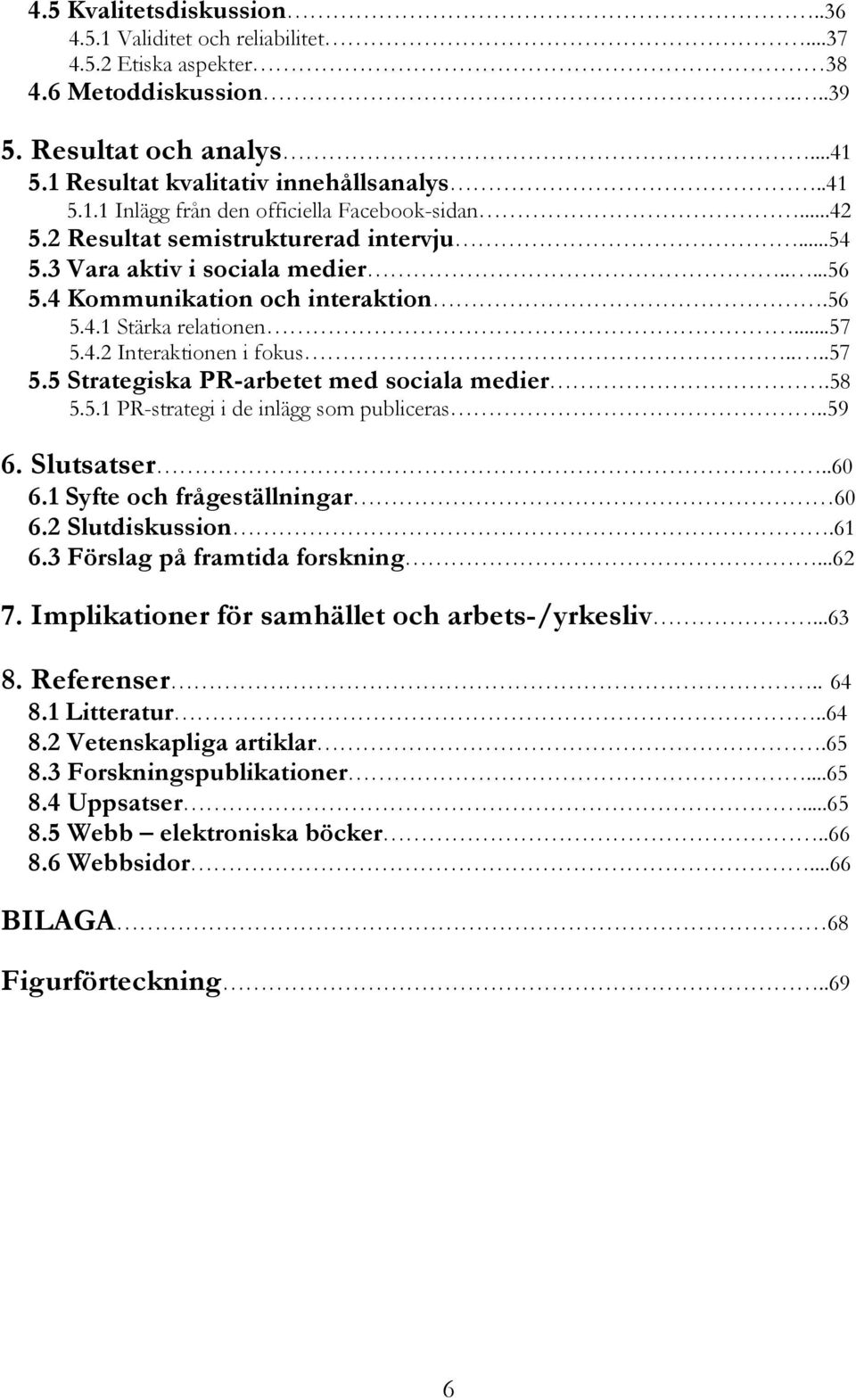 58 5.5.1 PR-strategi i de inlägg som publiceras..59 6. Slutsatser..60 6.1 Syfte och frågeställningar 60 6.2 Slutdiskussion.61 6.3 Förslag på framtida forskning...62 7.