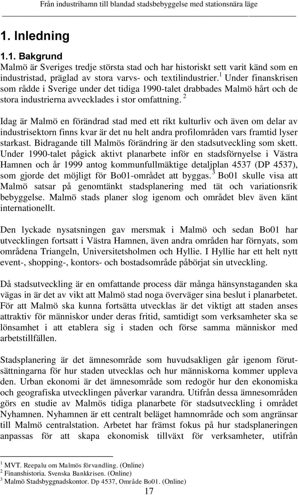 2 Idag är Malmö en förändrad stad med ett rikt kulturliv och även om delar av industrisektorn finns kvar är det nu helt andra profilområden vars framtid lyser starkast.