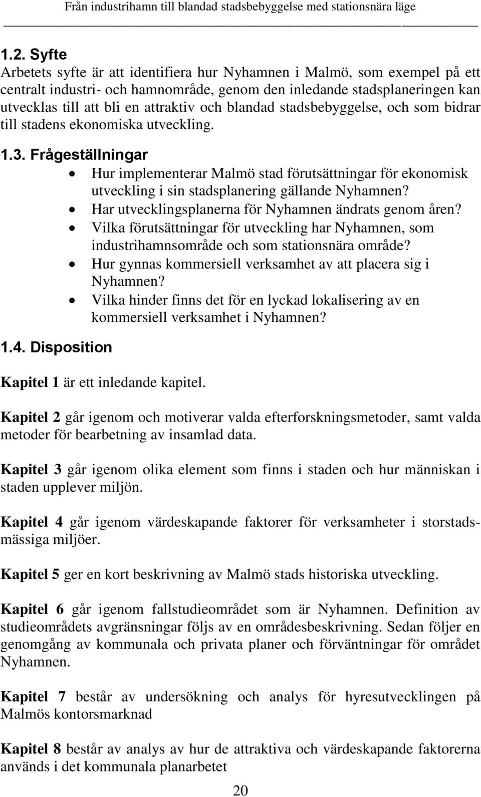 Frågeställningar Hur implementerar Malmö stad förutsättningar för ekonomisk utveckling i sin stadsplanering gällande Nyhamnen? Har utvecklingsplanerna för Nyhamnen ändrats genom åren?