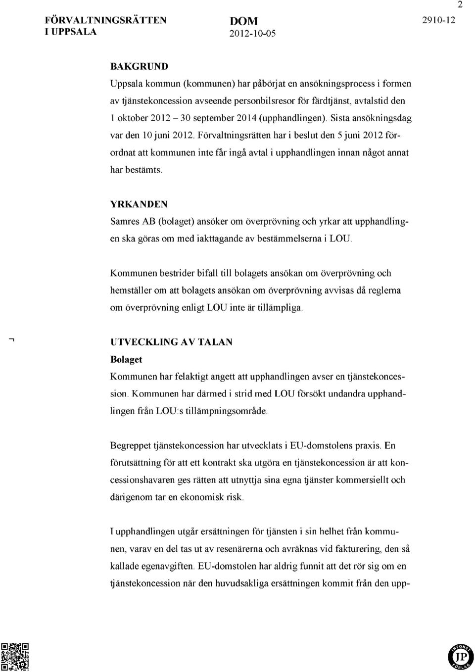 Förvaltningsrätten har i beslut den 5 juni 2012 förordnat att kommunen inte får ingå avtal i upphandlingen innan något annat har bestämts.