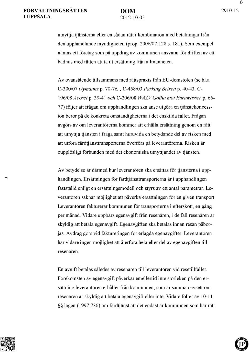 Av ovanstående tillsammans med rättspraxis från EU-domstolen (se bl.a. C-300/07 Oymanns p. 70-76,, C-458/03 ParkingBrixen p. 40-43, C- 196/08 Acoset p. 39-41 och C-206/08 WAZVGotha mot Eurawasser p.