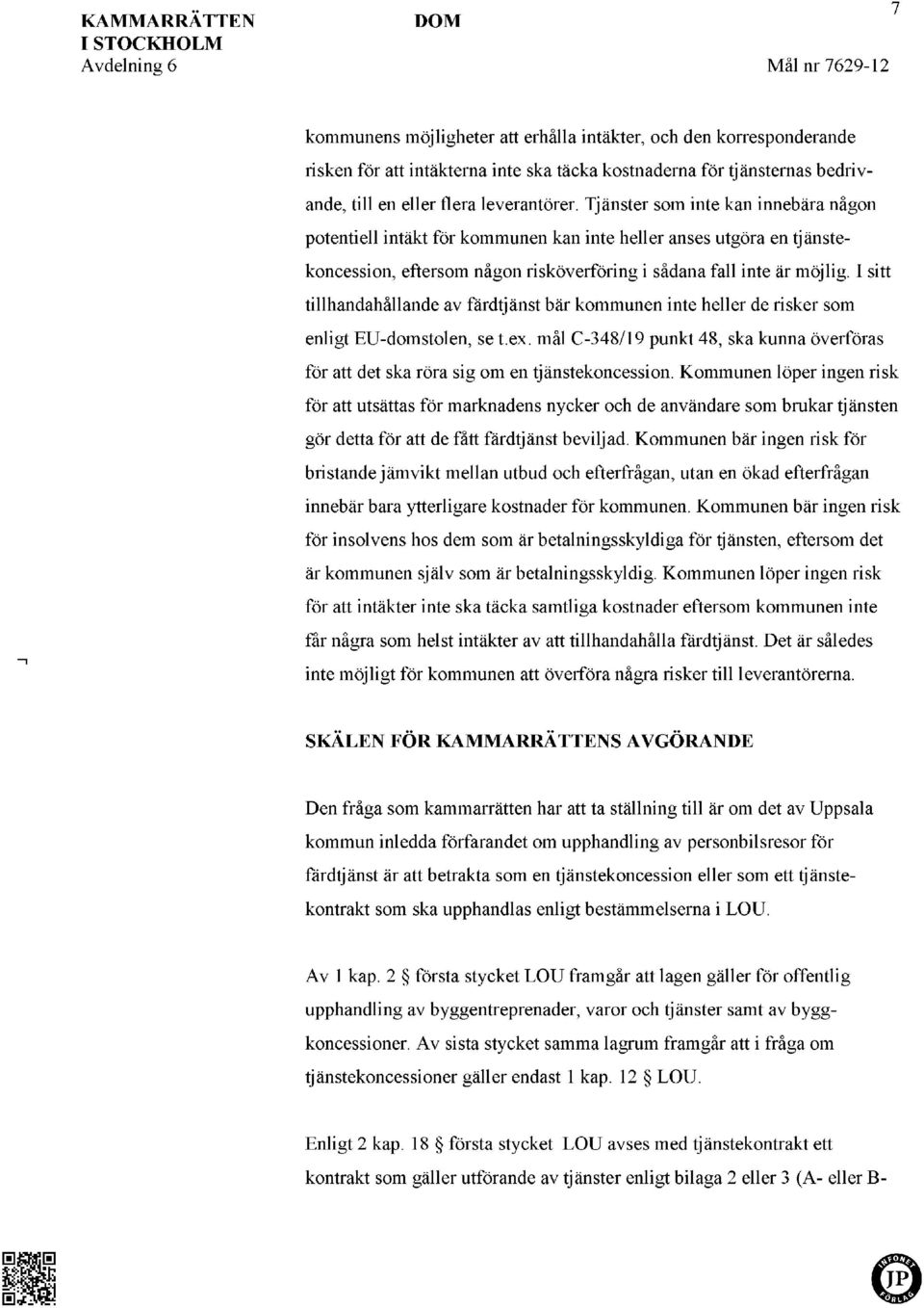 Tjänster som inte kan innebära någon potentiell intäkt för kommunen kan inte heller anses utgöra en tjänstekoncession, eftersom någon risköverföring i sådana fall inte är möjlig.