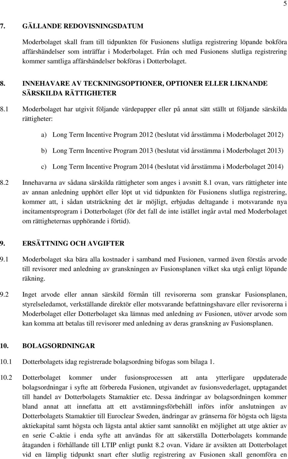 1 Moderbolaget har utgivit följande värdepapper eller på annat sätt ställt ut följande särskilda rättigheter: a) Long Term Incentive Program 2012 (beslutat vid årsstämma i Moderbolaget 2012) b) Long