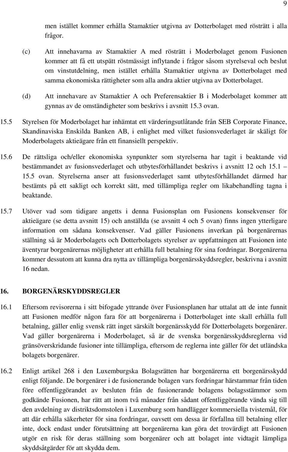 istället erhålla Stamaktier utgivna av Dotterbolaget med samma ekonomiska rättigheter som alla andra aktier utgivna av Dotterbolaget.