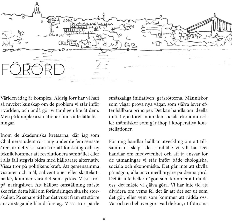 Inom de akademiska kretsarna, där jag som Chalmersstudent rört mig under de fem senaste åren, är det vissa som tror att forskning och ny teknik kommer att revolutionera samhället eller i alla fall