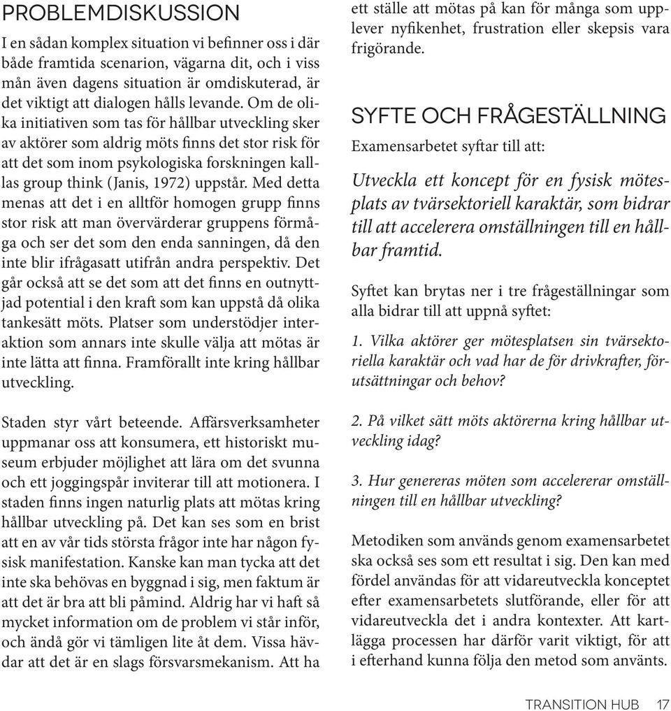 Om de olika initiativen som tas för hållbar utveckling sker av aktörer som aldrig möts finns det stor risk för att det som inom psykologiska forskningen kalllas group think (Janis, 1972) uppstår.