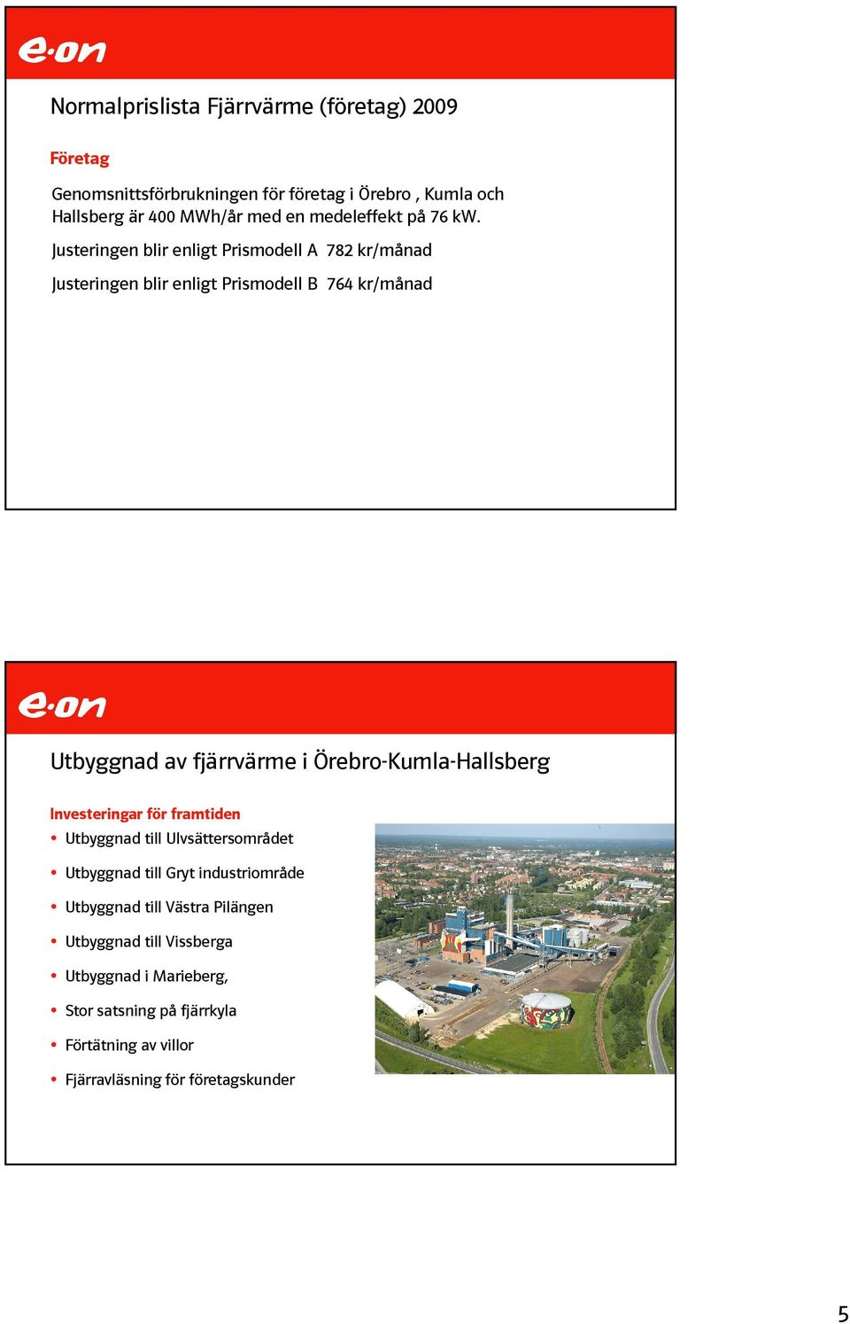 Justeringen blir enligt Prismodell A 782 kr/månad Justeringen blir enligt Prismodell B 764 kr/månad Utbyggnad av fjärrvärme i