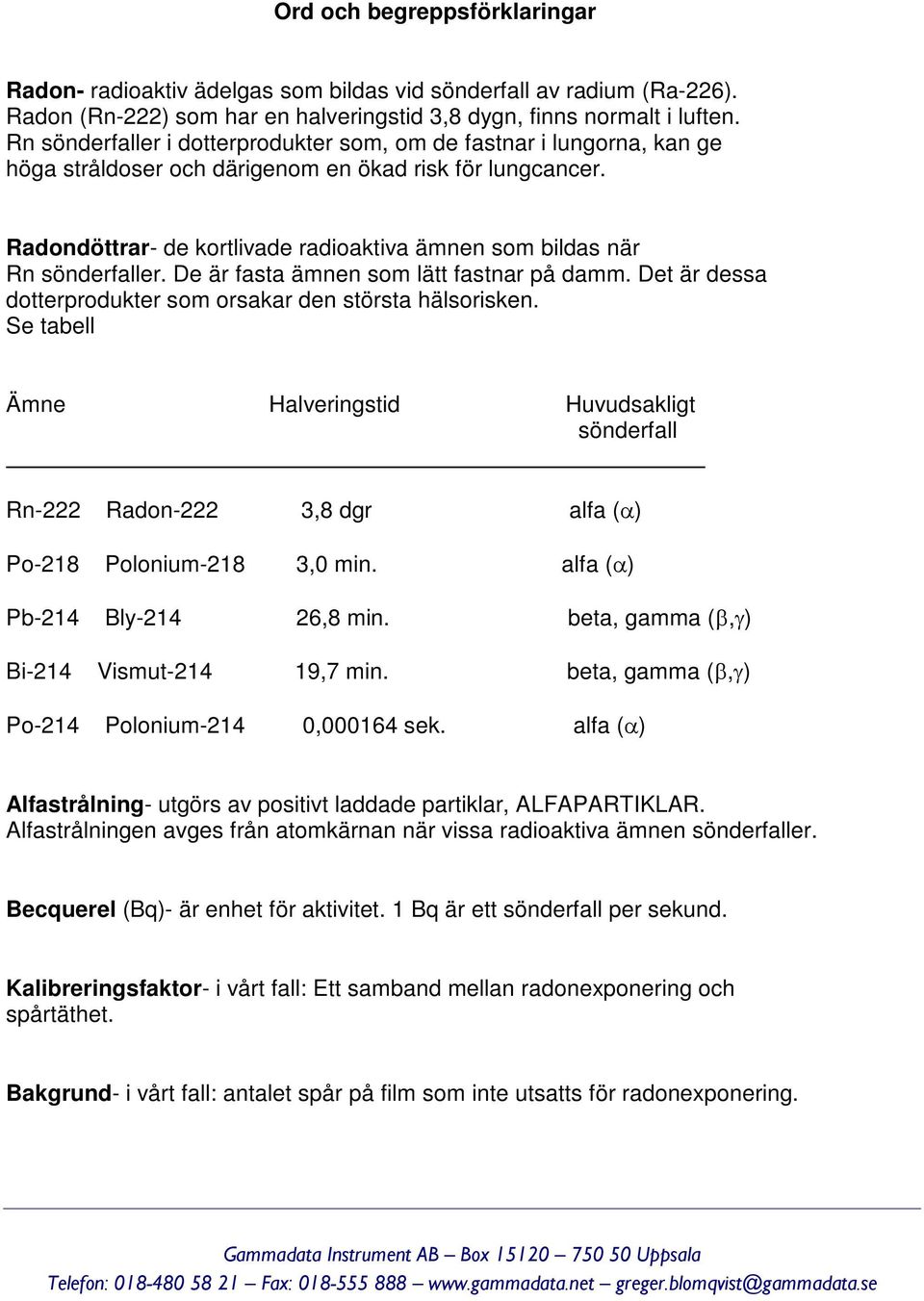 Radondöttrar- de kortlivade radioaktiva ämnen som bildas när Rn sönderfaller. De är fasta ämnen som lätt fastnar på damm. Det är dessa dotterprodukter som orsakar den största hälsorisken.