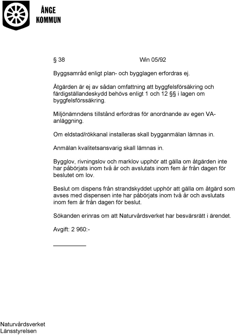 Miljönämndens tillstånd erfordras för anordnande av egen VAanläggning. Om eldstad/rökkanal installeras skall bygganmälan lämnas in. Anmälan kvalitetsansvarig skall lämnas in.