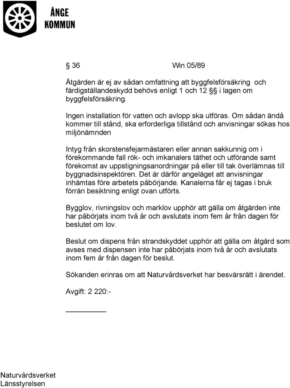 Om sådan ändå kommer till stånd, ska erforderliga tillstånd och anvisningar sökas hos miljönämnden Intyg från skorstensfejarmästaren eller annan sakkunnig om i förekommande fall rök- och imkanalers