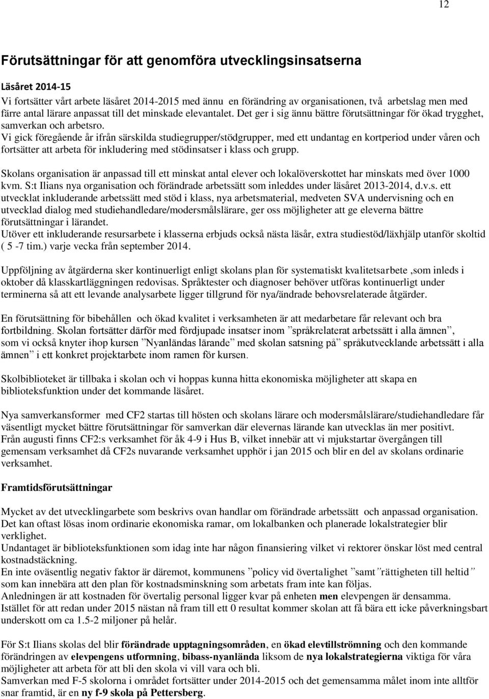 Vi gick föregående år ifrån särskilda studiegrupper/stödgrupper, med ett undantag en kortperiod under våren och fortsätter att arbeta för inkludering med stödinsatser i klass och grupp.