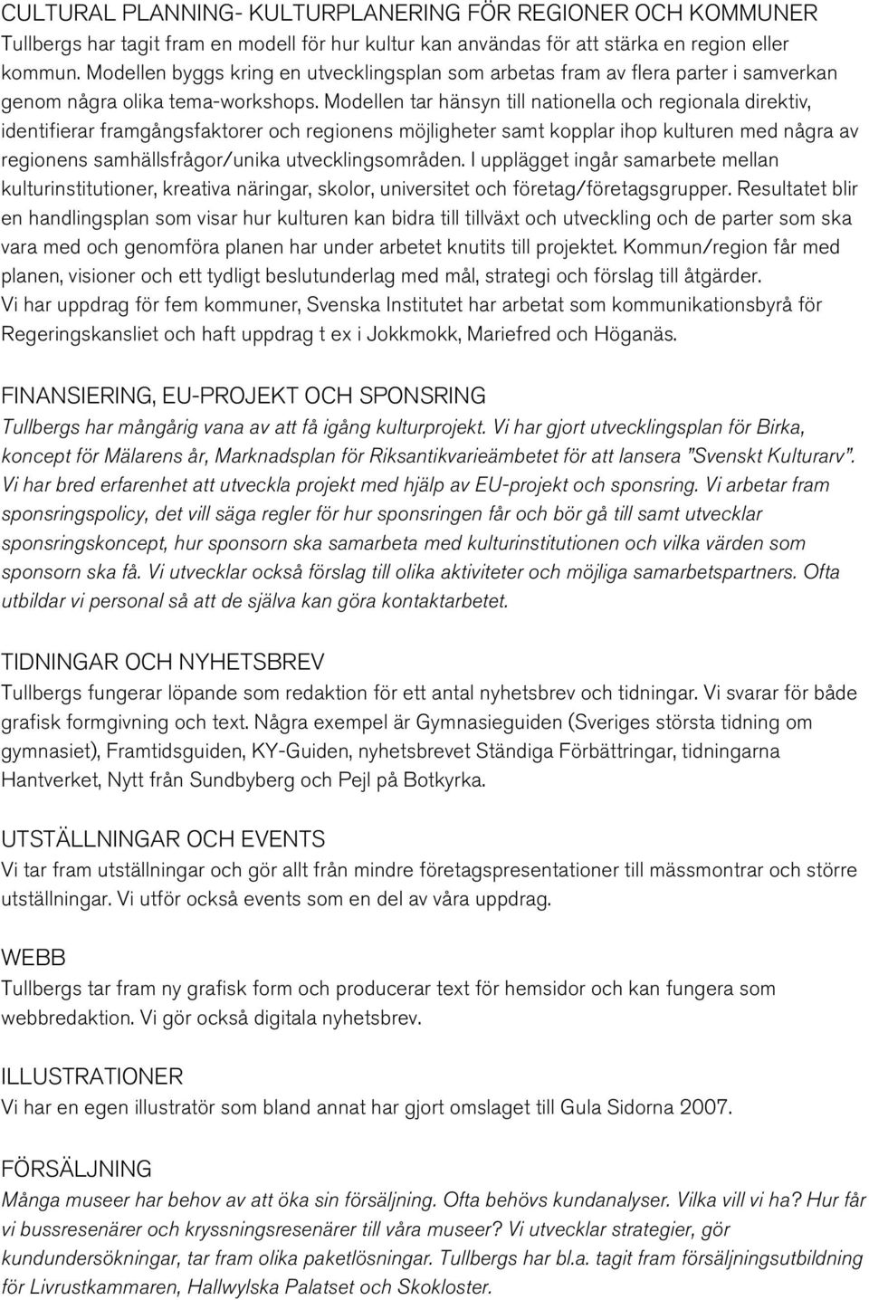 Modellen tar hänsyn till nationella och regionala direktiv, identifierar framgångsfaktorer och regionens möjligheter samt kopplar ihop kulturen med några av regionens samhällsfrågor/unika