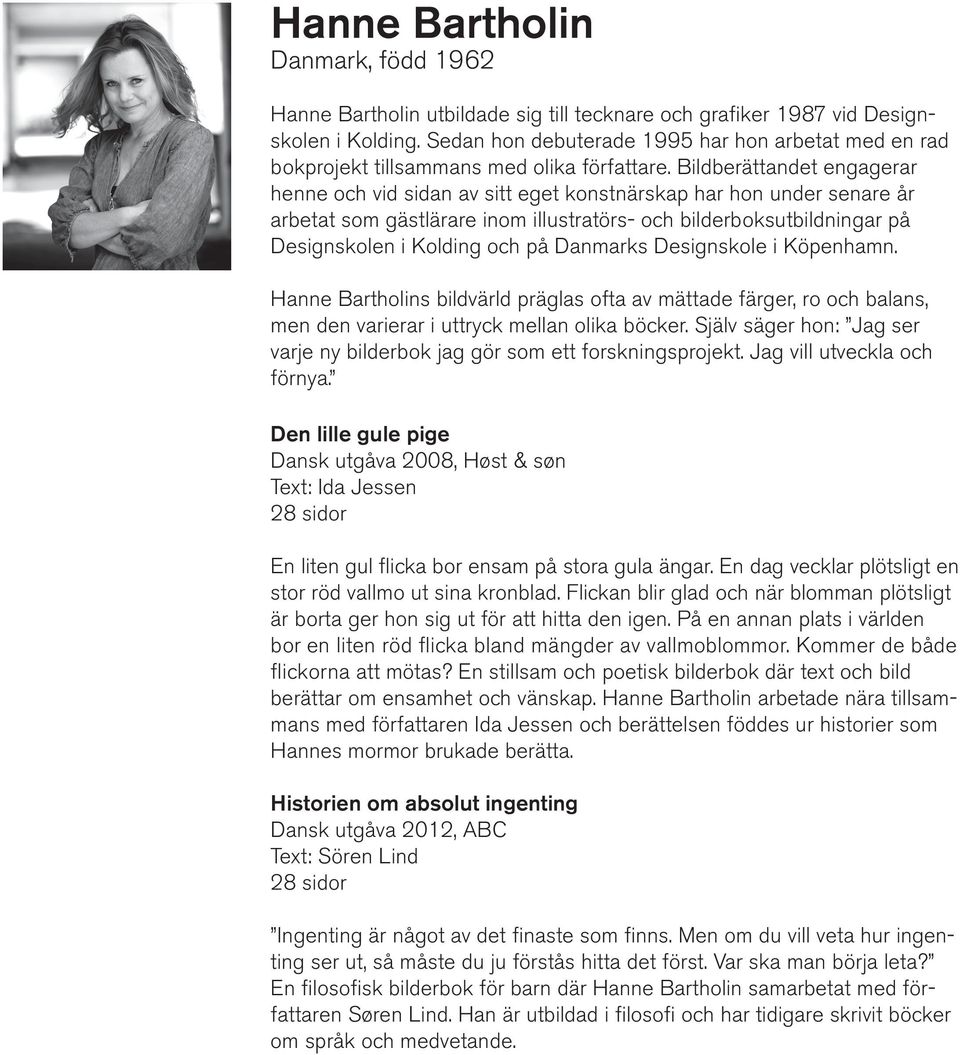 Bildberättandet engagerar henne och vid sidan av sitt eget konstnärskap har hon under senare år arbetat som gästlärare inom illustratörs- och bilderboksutbildningar på Designskolen i Kolding och på