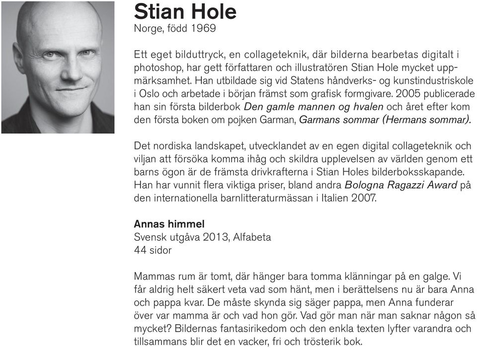 2005 publicerade han sin första bilderbok Den gamle mannen og hvalen och året efter kom den första boken om pojken Garman, Garmans sommar (Hermans sommar).