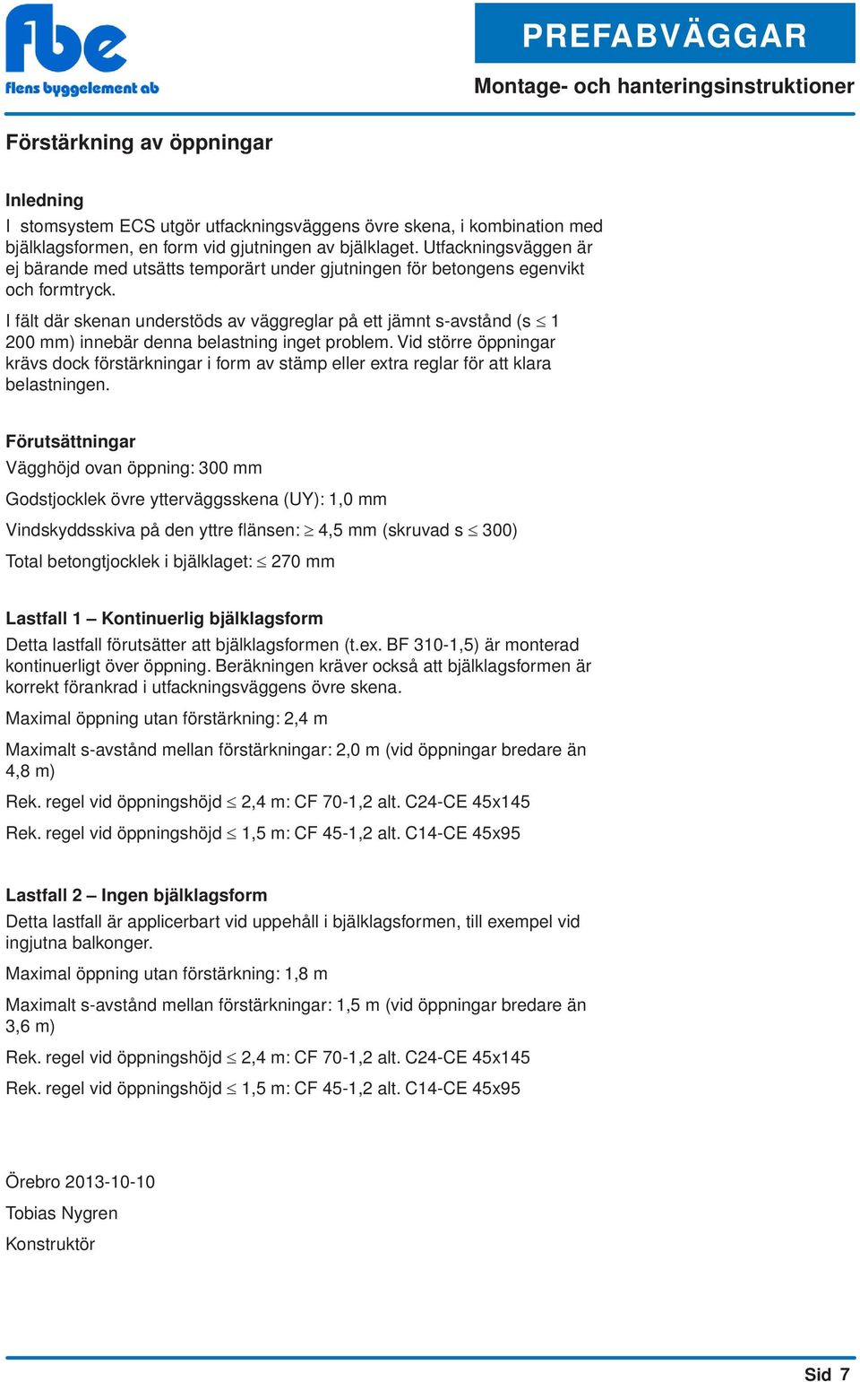 I fält där skenan understöds av väggreglar på ett jämnt s-avstånd (s 1 200 mm) innebär denna belastning inget problem.