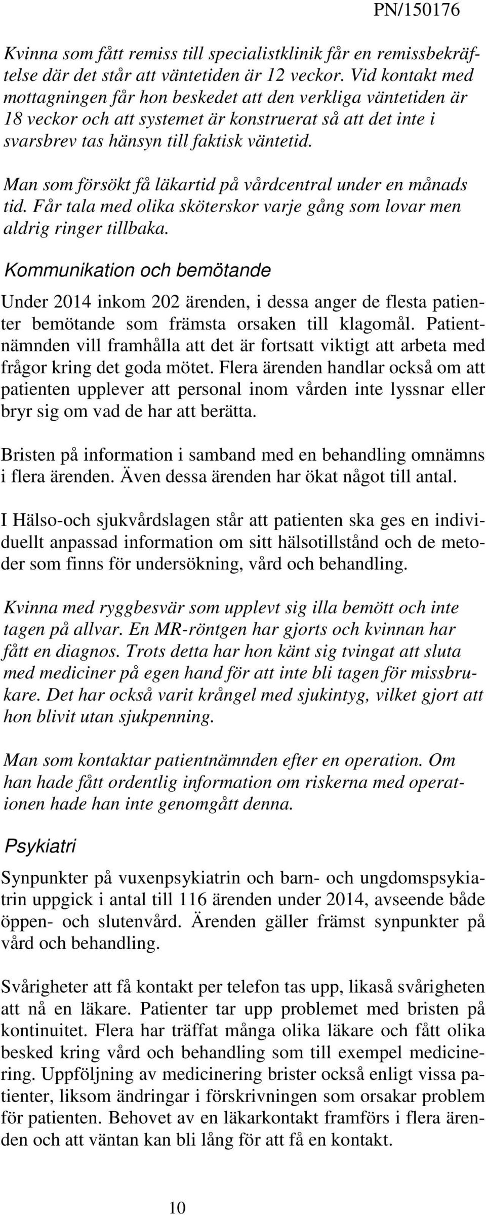 Man som försökt få läkartid på vårdcentral under en månads tid. Får tala med olika sköterskor varje gång som lovar men aldrig ringer tillbaka.