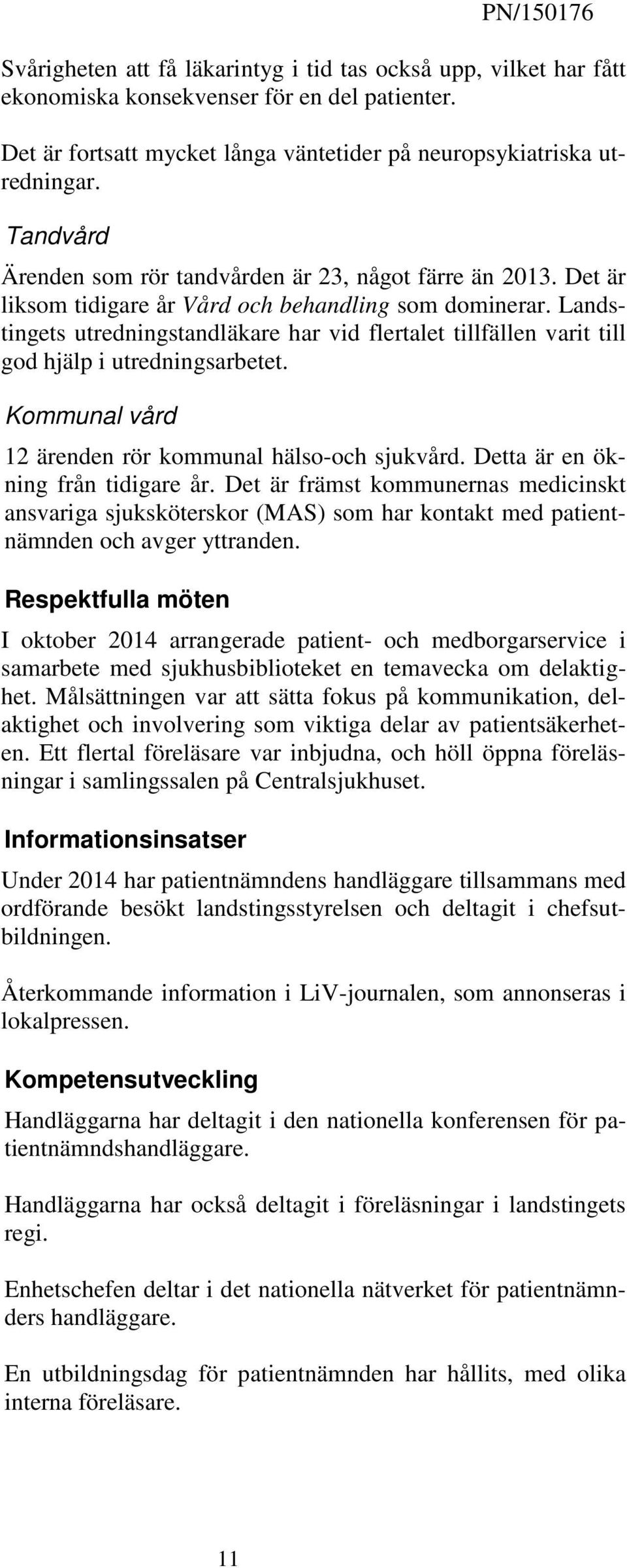 Landstingets utredningstandläkare har vid flertalet tillfällen varit till god hjälp i utredningsarbetet. Kommunal vård 12 ärenden rör kommunal hälso-och sjukvård. Detta är en ökning från tidigare år.