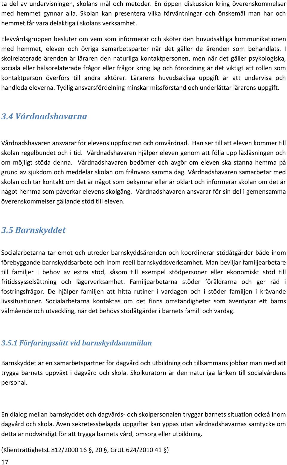 Elevvårdsgruppen besluter om vem som informerar och sköter den huvudsakliga kommunikationen med hemmet, eleven och övriga samarbetsparter när det gäller de ärenden som behandlats.