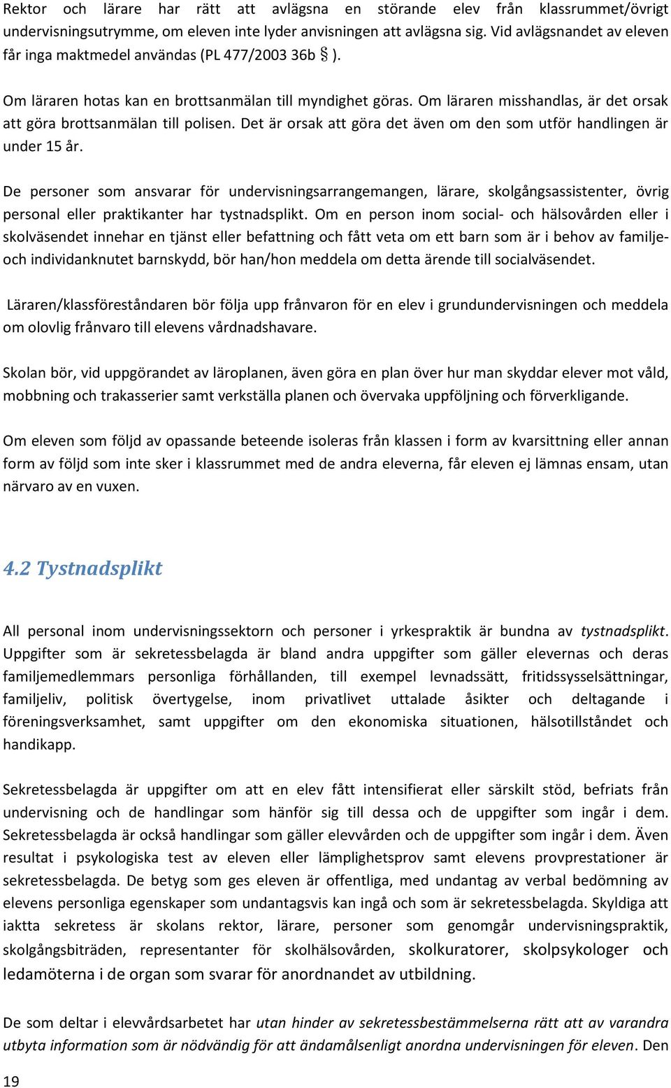 Om läraren misshandlas, är det orsak att göra brottsanmälan till polisen. Det är orsak att göra det även om den som utför handlingen är under 15 år.